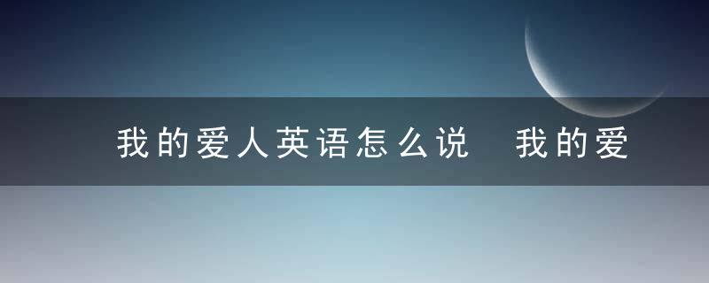 我的爱人英语怎么说 我的爱人的英语